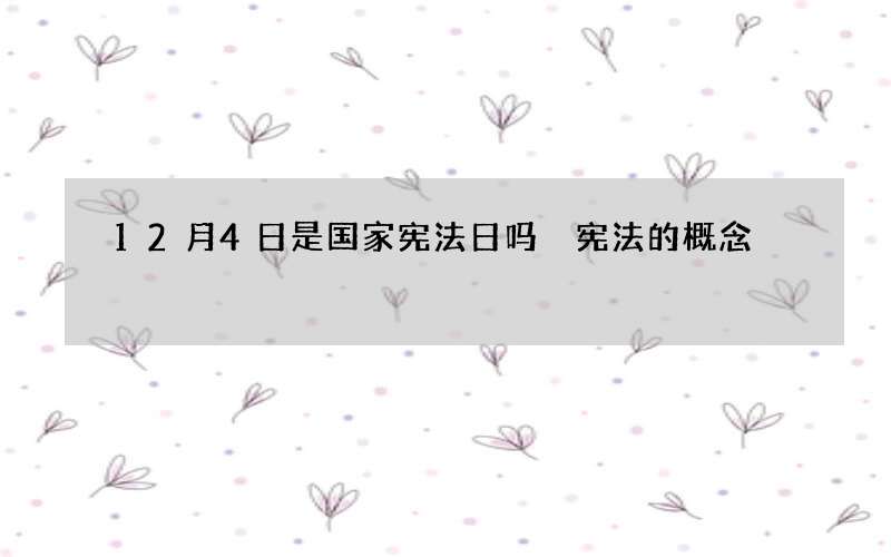 12月4日是国家宪法日吗 宪法的概念